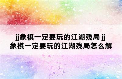 jj象棋一定要玩的江湖残局 jj象棋一定要玩的江湖残局怎么解